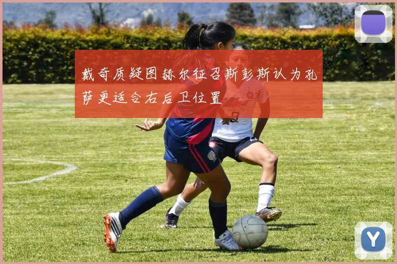 戴奇质疑图赫尔征召斯彭斯认为孔萨更适合右后卫位置