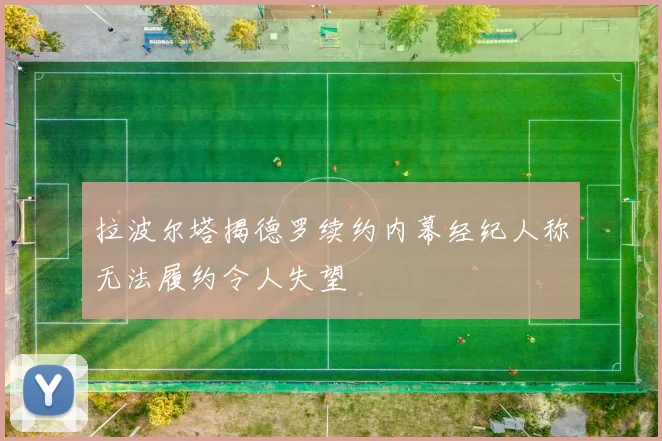 拉波尔塔揭德罗续约内幕经纪人称无法履约令人失望