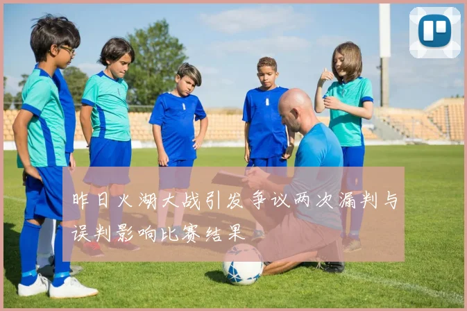 昨日火湖大战引发争议两次漏判与误判影响比赛结果