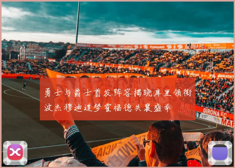 勇士与爵士首发阵容揭晓库里领衔波杰穆迪追梦霍福德共襄盛举