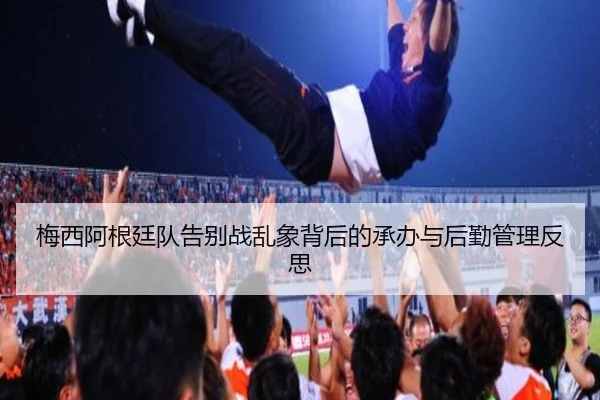 梅西阿根廷队告别战乱象背后的承办与后勤管理反思